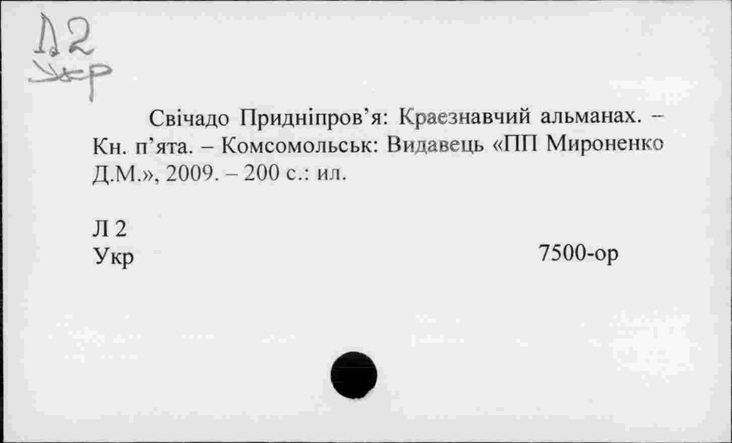 ﻿Свічадо Придніпров’я: Краєзнавчий альманах. -Кн. п’ята. - Комсомольськ: Видавець «ПП Мироненко Д.М.», 2009.-200 с.: ил.
Л2 Укр
7500-ор